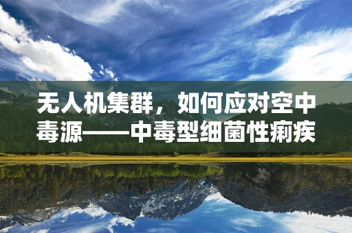 无人机集群，如何应对空中毒源——中毒型细菌性痢疾的挑战？
