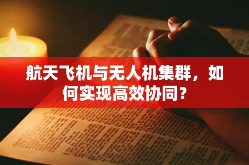 航天飞机与无人机集群，如何实现高效协同？