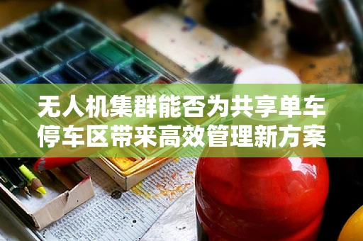 无人机集群能否为共享单车停车区带来高效管理新方案？