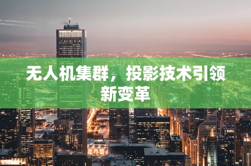 无人机集群，投影技术引领新变革