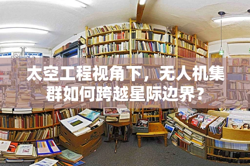太空工程视角下，无人机集群如何跨越星际边界？