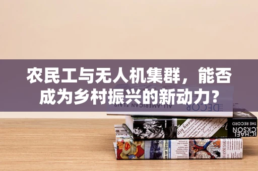 农民工与无人机集群，能否成为乡村振兴的新动力？