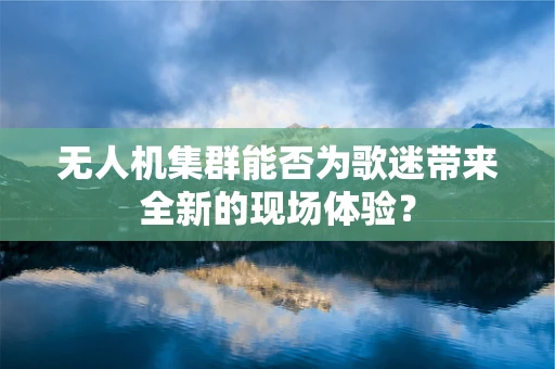 无人机集群能否为歌迷带来全新的现场体验？