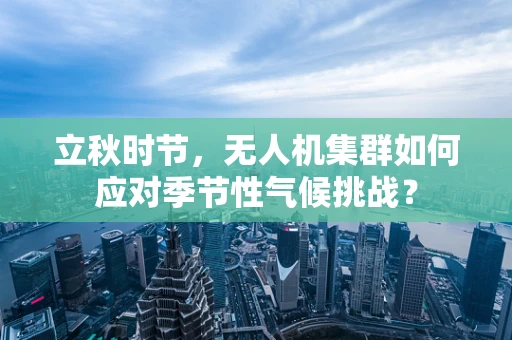 立秋时节，无人机集群如何应对季节性气候挑战？
