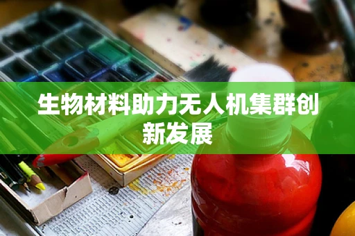 生物材料助力无人机集群创新发展
