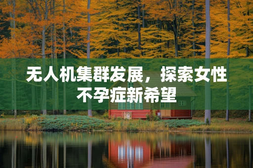无人机集群发展，探索女性不孕症新希望