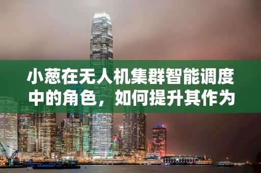 小葱在无人机集群智能调度中的角色，如何提升其作为环境感知的‘味觉’？