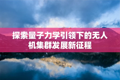 探索量子力学引领下的无人机集群发展新征程