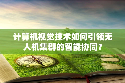 计算机视觉技术如何引领无人机集群的智能协同？