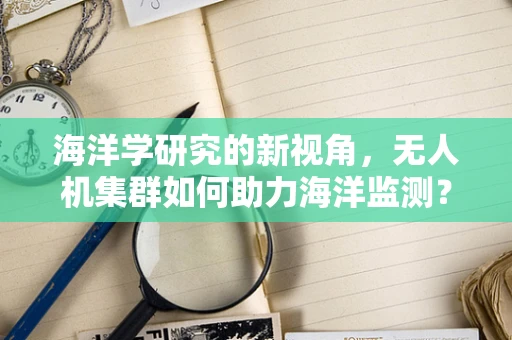 海洋学研究的新视角，无人机集群如何助力海洋监测？