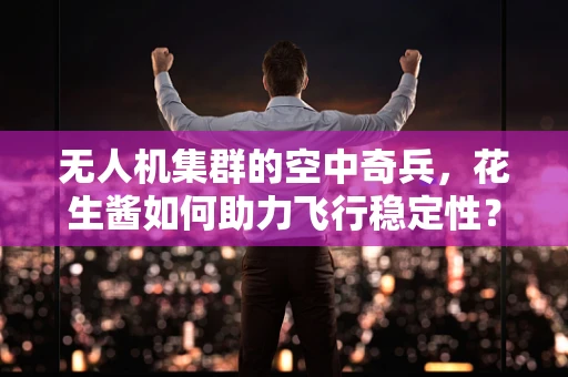 无人机集群的空中奇兵，花生酱如何助力飞行稳定性？