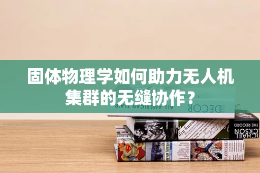 固体物理学如何助力无人机集群的无缝协作？