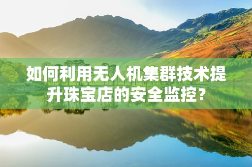 如何利用无人机集群技术提升珠宝店的安全监控？