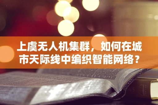 上虞无人机集群，如何在城市天际线中编织智能网络？
