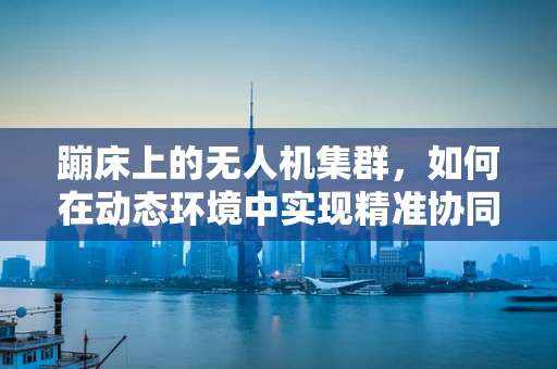 蹦床上的无人机集群，如何在动态环境中实现精准协同？