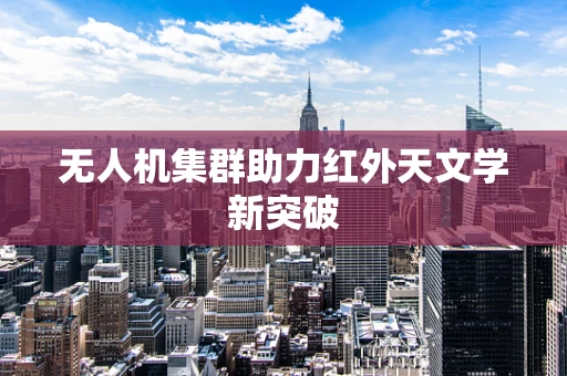 无人机集群助力红外天文学新突破