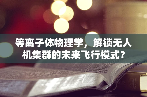 等离子体物理学，解锁无人机集群的未来飞行模式？