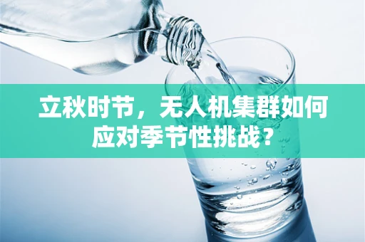 立秋时节，无人机集群如何应对季节性挑战？