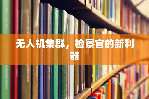 无人机集群，检察官的新利器