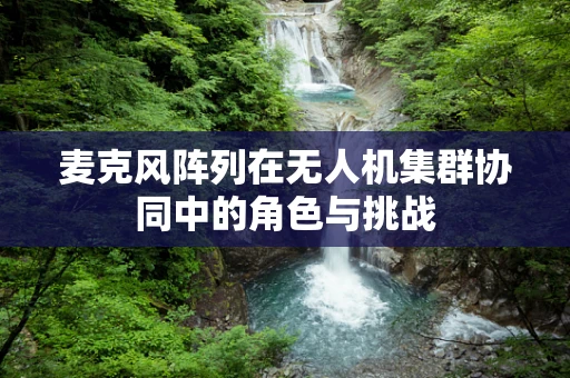 麦克风阵列在无人机集群协同中的角色与挑战