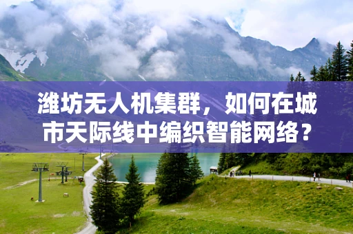 潍坊无人机集群，如何在城市天际线中编织智能网络？