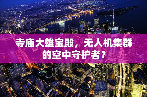 寺庙大雄宝殿，无人机集群的空中守护者？