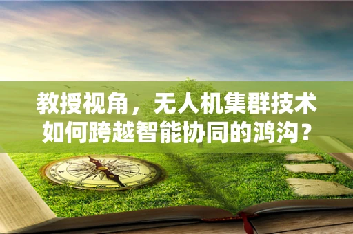 教授视角，无人机集群技术如何跨越智能协同的鸿沟？