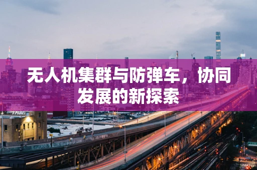 无人机集群与防弹车，协同发展的新探索