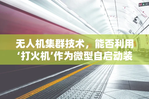 无人机集群技术，能否利用‘打火机’作为微型自启动装置？