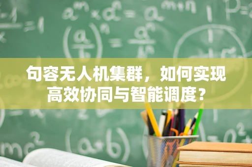 句容无人机集群，如何实现高效协同与智能调度？