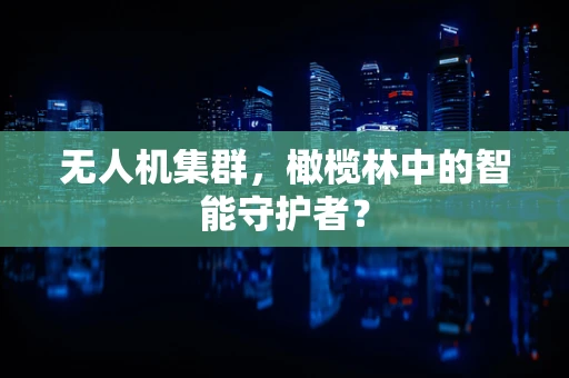 无人机集群，橄榄林中的智能守护者？