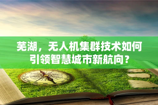芜湖，无人机集群技术如何引领智慧城市新航向？