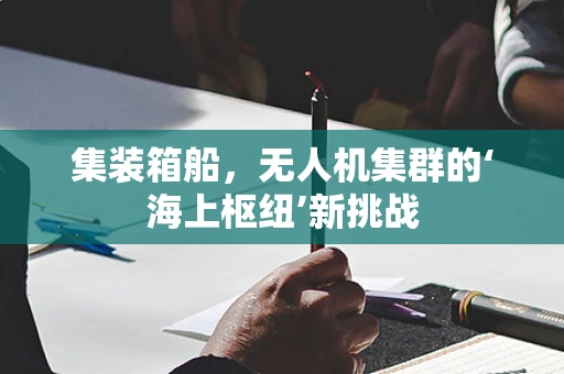集装箱船，无人机集群的‘海上枢纽’新挑战
