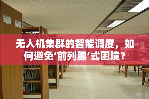 无人机集群的智能调度，如何避免‘前列腺’式困境？