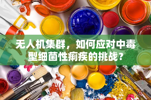 无人机集群，如何应对中毒型细菌性痢疾的挑战？