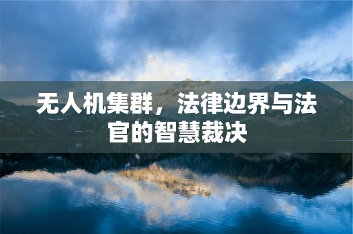 无人机集群，法律边界与法官的智慧裁决