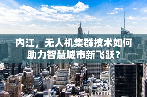内江，无人机集群技术如何助力智慧城市新飞跃？