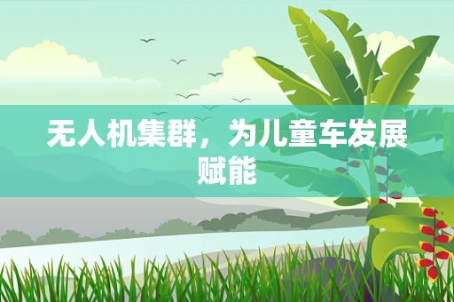 无人机集群，为儿童车发展赋能