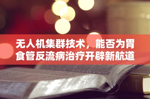 无人机集群技术，能否为胃食管反流病治疗开辟新航道？