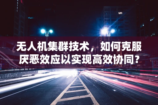 无人机集群技术，如何克服厌恶效应以实现高效协同？