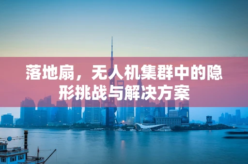 落地扇，无人机集群中的隐形挑战与解决方案