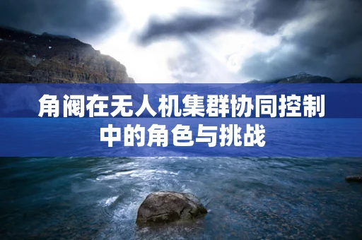 角阀在无人机集群协同控制中的角色与挑战