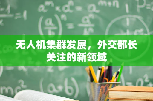 无人机集群发展，外交部长关注的新领域