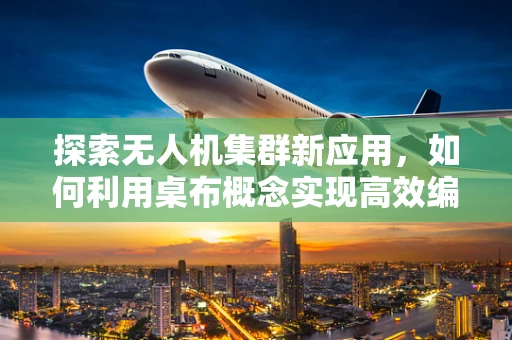 探索无人机集群新应用，如何利用桌布概念实现高效编队飞行？