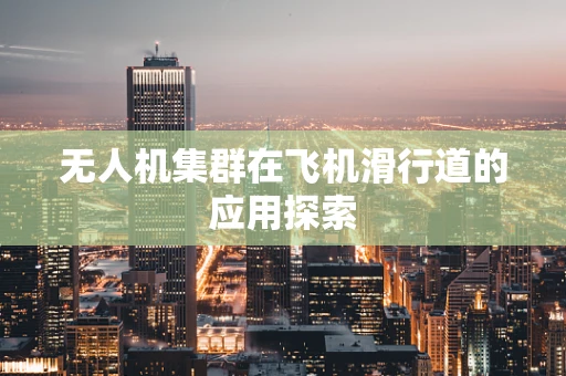 无人机集群在飞机滑行道的应用探索