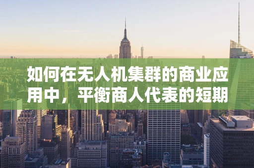如何在无人机集群的商业应用中，平衡商人代表的短期利益与行业长远发展？
