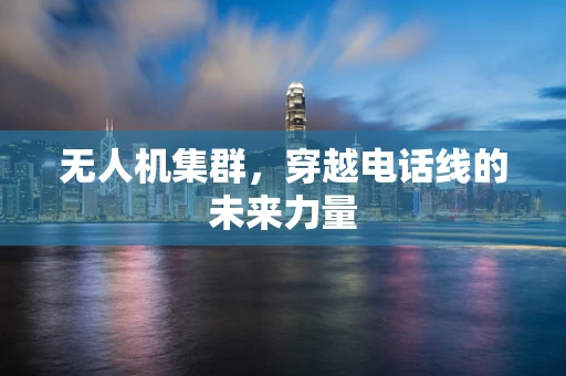 无人机集群，穿越电话线的未来力量