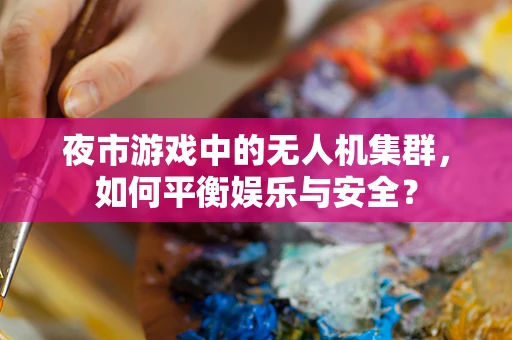 夜市游戏中的无人机集群，如何平衡娱乐与安全？