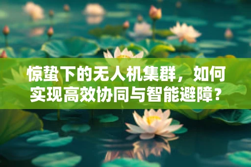 惊蛰下的无人机集群，如何实现高效协同与智能避障？