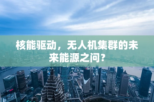 核能驱动，无人机集群的未来能源之问？